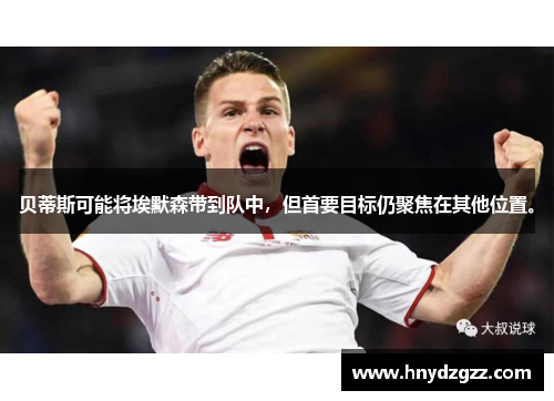 贝蒂斯可能将埃默森带到队中，但首要目标仍聚焦在其他位置。