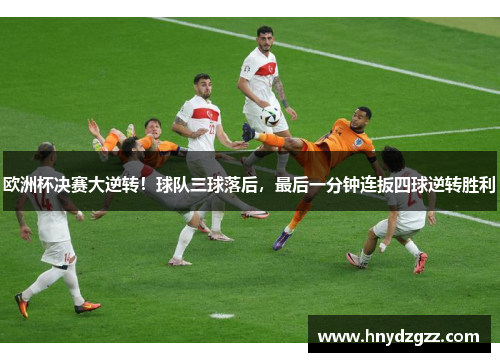 欧洲杯决赛大逆转！球队三球落后，最后一分钟连扳四球逆转胜利