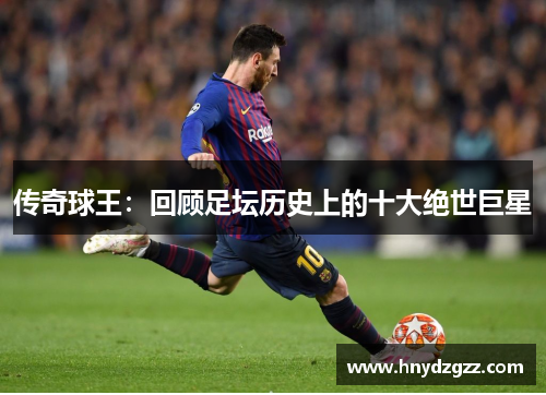 传奇球王：回顾足坛历史上的十大绝世巨星